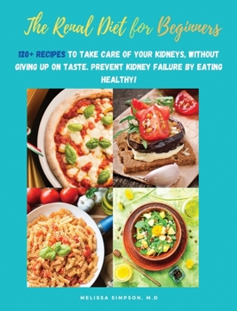 Renal Diet for Beginners: 120+ Recipes to Take Care of Your Kidneys, Without Giving Up on Taste. Prevent Kidney Failure by Eating Healthy!
