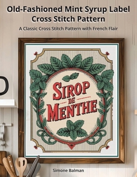 Old-Fashioned Mint Syrup Label Cross-Stitch Pattern: A Classic Cross Stitch Pattern with French Flair (Vintage Food Labels Cross Stitch Series)