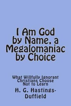 Paperback I Am God, by Name, a Megalomaniac by Choice: What Willfully Ignorant Christians Choose Not to Learn Book