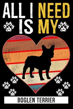 All I Need Is My BOGLEN TERRIER: Gifts For Boglen Terrier Dog Lovers - 116 Pages, 6 x 9, Matte Finish