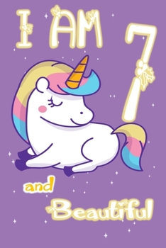 I am 7 and Beautiful: Unicorn Journal A Happy Birthday 7 Years Old Unicorn Journal Notebook for Kids, Birthday Unicorn Journal for Girls / 7 Year Old Birthday Gift for Girls!