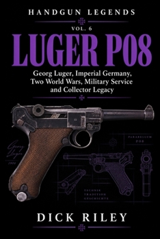 Luger P08: Georg Luger, Imperial Germany, Two World Wars, Military Service and Collector Legacy (Handun Legends)