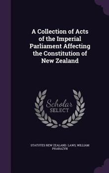 Hardcover A Collection of Acts of the Imperial Parliament Affecting the Constitution of New Zealand Book