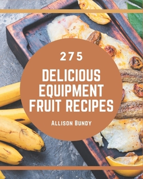 Paperback 275 Delicious Equipment Fruit Recipes: Welcome to Equipment Fruit Cookbook Book