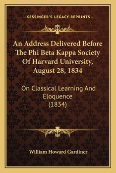 Paperback An Address Delivered Before The Phi Beta Kappa Society Of Harvard University, August 28, 1834: On Classical Learning And Eloquence (1834) Book