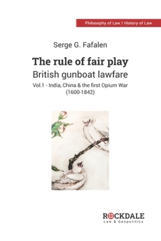 Paperback The Rule of Fair Play - British Gunboat Lawfare: Vol. 1 - India, China and the First Opium War (1600-1842) Book