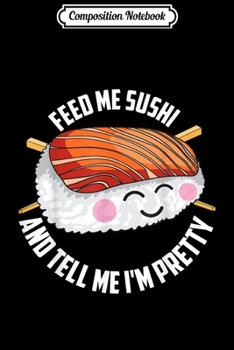 Composition Notebook: Funny Feed Me Sushi And Tell Me I'm Pretty Cute Women Gift  Journal/Notebook Blank Lined Ruled 6x9 100 Pages