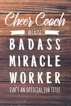 Cheer Coach Because Badass Miracle Worker Isn't an Official Job Title: 6x9" Lined Wood Matte Cover Notebook/Journal Funny Gift Idea For Cheerleading Coaches