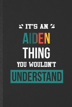 It's an Aiden Thing You Wouldn't Understand: Funny Personalized Aiden Lined Notebook/ Blank Journal For Favorite First Name, Inspirational Saying ... Birthday Gift Idea Classic 6x9 110 Pages