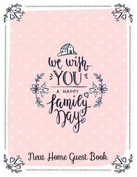 New Home Guest Book We Wish You A Happy Family Day: Guest Book for Guest House, Vacation Home, Holiday Home, Housewarming Parties. Message Log ... (Anniversary Celebration New Home Sweet Home)