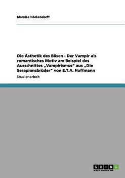 Paperback Die Ästhetik des Bösen - Der Vampir als romantisches Motiv am Beispiel des Ausschnittes "Vampirismus" aus "Die Serapionsbrüder" von E.T.A. Hoffmann [German] Book