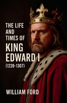 The Life and Times of King Edward I (1239-1307)