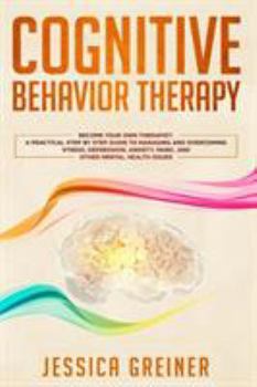 Paperback Cognitive Behavior Therapy: A Practical Step By Step Guide To Managing And Overcoming Stress, Depression, Anxiety, Panic, And Other Mental Health Issu Book