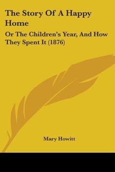 Paperback The Story Of A Happy Home: Or The Children's Year, And How They Spent It (1876) Book