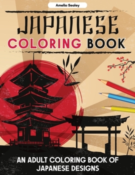 Japanese Coloring Book: An Adult Coloring Book of Japanese Designs, Japanese Coloring Pages for Relaxation and Stress Relief
