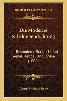 Paperback Die Moderne Nibelungendichtung: Mit Besonderer Rucksicht Auf Geibel, Hebbel Und Jordan (1869) [German] Book