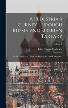 Narrative of a Pedestrian Journey through Russia and Siberian Tartary, from the Frontiers of China to the Frozen Sea and Kamtchatka: Volume 2