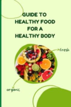 Paperback Healthy Food for a Heathy Body (Guide): Learn How to Create Nutritious Meals/ Choose Healthier Foods, and Eat Well to Maintain your Happiness and Heal Book