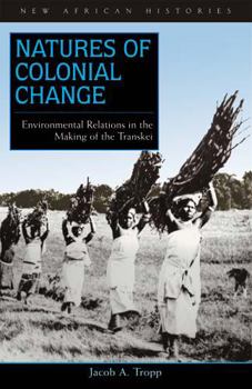 Natures of Colonial Change: Environmental Relations in the Making of the Transkei (New African Histories)