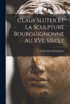 Claus Sluter Et La Sculpture Bourguignonne Au Xve Si�cle