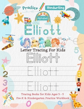 Elliott Letter Tracing for Kids: Personalized Name Primary Tracing Book for Kids Ages 3-5 in Preschool (Pre-K) and Kindergarten Learning How to Write ... to Practice Handwriting, Alphabets & Numbers.