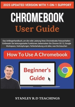 CHROMEBOOK 2025 USER GUIDE: Das Anfängerhandbuch, um die volle Leistung Ihres Chromebooks freizuschalten: Entfesseln Sie leistungsstarke Funktionen, ... und alles, was Sie brauchen (German Edition)