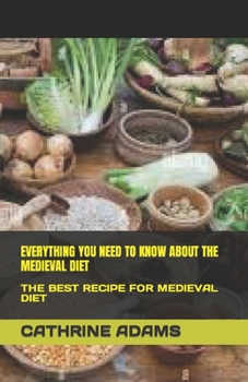 Paperback Everything You Need to Know about the Medieval Diet: The Best Recipe for Medieval Diet Book
