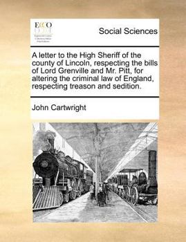 Paperback A Letter to the High Sheriff of the County of Lincoln, Respecting the Bills of Lord Grenville and Mr. Pitt, for Altering the Criminal Law of England, Book
