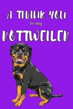 A Thank You To My Rottweiler: Perfect Gratitude Journal For All Dog Owner To Cultivate Happiness