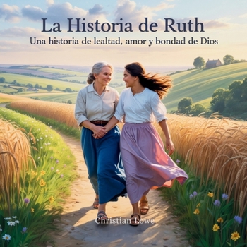 La Historia De Ruth: Una Historia De Lealtad, Amor Y Bondad De Dios (La Historia de Figuras Importantes en la Biblia) (Spanish Edition)