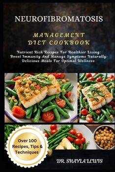 NEUROFIBROMATOSIS MANAGEMENT DIET COOKBOOK: Nutrient Rich Recipes For Healthier Living: Boost Immunity And Manage Symptoms Naturally: Delicious Meals For Optimal Wellness