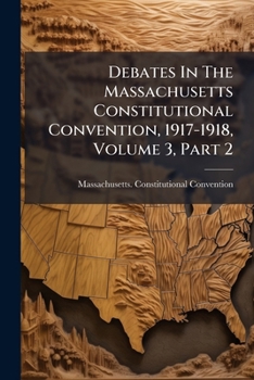 Paperback Debates In The Massachusetts Constitutional Convention, 1917-1918, Volume 3, Part 2 Book
