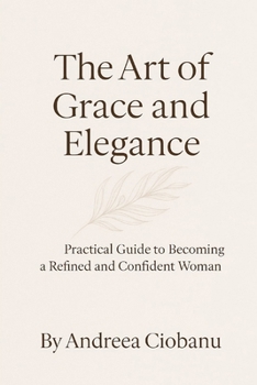 Paperback The Art of Grace and Elegance: Practical Guide to Becoming a Refined and Confident Woman Book