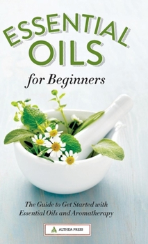 Hardcover Essential Oils for Beginners: The Guide to Get Started with Essential Oils and Aromatherapy Book