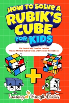 Paperback How To Solve A Rubik's Cube For Kids: Value Edition: The Easiest Way Possible To Solve The 2x2 AND 3x3 Rubik's Cube, With Colored Illustrations! Book