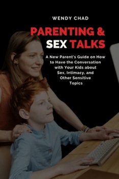 Parenting & Sex Talks: A New Parent's Guide on How to Have the Conversation with Your Kids about Sex, Intimacy, and Other Sensitive Topics