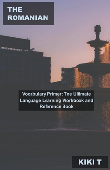 The Romanian Vocabulary Primer: Tne Ultimate Language Learning Workbook and Reference Book