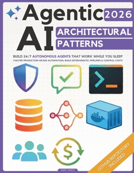 Agentic AI Architectural Patterns: Engineering Blueprint to Build 24/7 Autonomous Agents That Work While You Sleep | Master Production-Grade Automation, Build Deterministic Pipelines & Control Costs