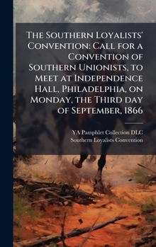 Hardcover The Southern Loyalists' Convention: Call for a Convention of Southern Unionists, to Meet at Independence Hall, Philadelphia, on Monday, the Third day Book
