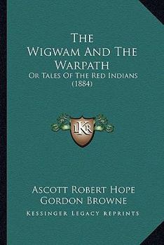 The Wigwam And The Warpath: Or Tales Of The Red Indians