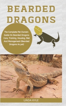 Paperback Bearded Dragons: The Complete Pet Owners Guide On Bearded Dragons Care, Training, Housing, Diet And Management (Bearded Dragons As Pets Book