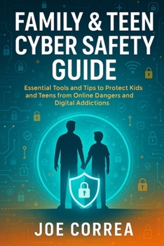 Family & Teen Cyber Safety Guide: Essential Tools and Tips to Protect Kids and Teens from Online Dangers and Digital Addictions (Cyber Shield Academy)