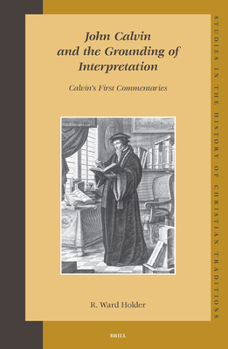 Hardcover John Calvin and the Grounding of Interpretation: Calvin's First Commentaries Book