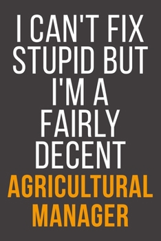 I Can't Fix Stupid But I'm A Fairly Decent Agricultural Manager: Funny Blank Lined Notebook For Coworker, Boss & Friend