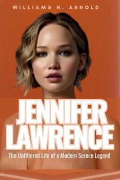 JENNIFER LAWRENCE: The Unfiltered Life of a Modern Screen Legend