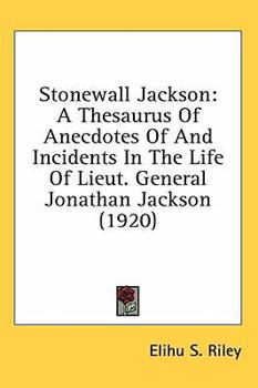 Stonewall Jackson: A Thesaurus of Anecdotes and Incidents in the Life of Lt-Gen. Thomas Jonathan Jackson, CSA