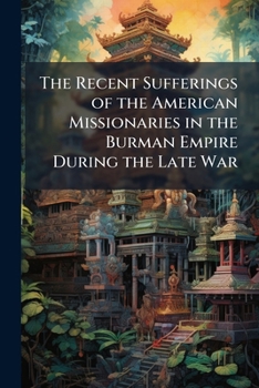 Paperback The Recent Sufferings of the American Missionaries in the Burman Empire During the Late War: From Authentic Documents Book