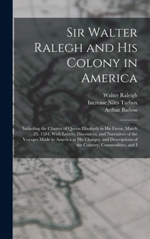 Hardcover Sir Walter Ralegh and His Colony in America: Including the Charter of Queen Elizabeth in His Favor, March 25, 1584, With Letters, Discources, and Narr Book