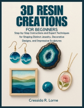 Paperback 3D Resin Creations for Beginners: Step-By-Step Instructions and Expert Techniques for Shaping Distinct Jewelry, Decorative Designs, and Impressive Scu Book