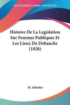 Paperback Histoire De La Legislation Sur Femmes Publiques Et Les Lieux De Debauche (1828) [French] Book